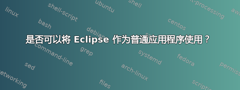 是否可以将 Eclipse 作为普通应用程序使用？