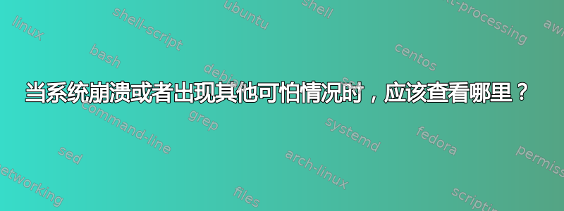 当系统崩溃或者出现其他可怕情况时，应该查看哪里？