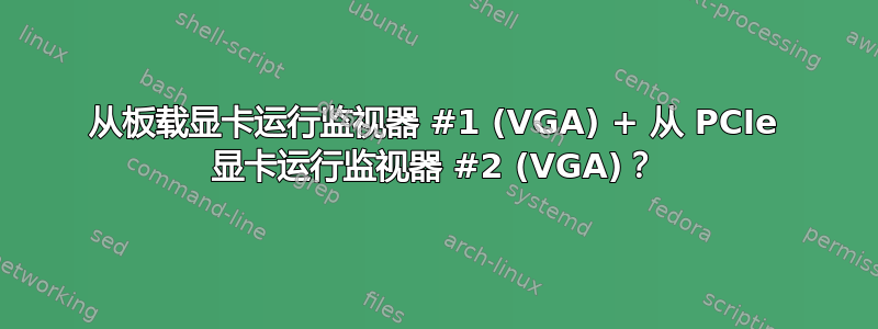 从板载显卡运行监视器 #1 (VGA) + 从 PCIe 显卡运行监视器 #2 (VGA)？