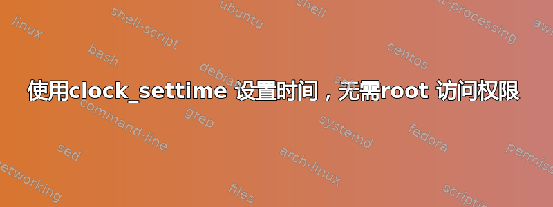 使用clock_settime 设置时间，无需root 访问权限