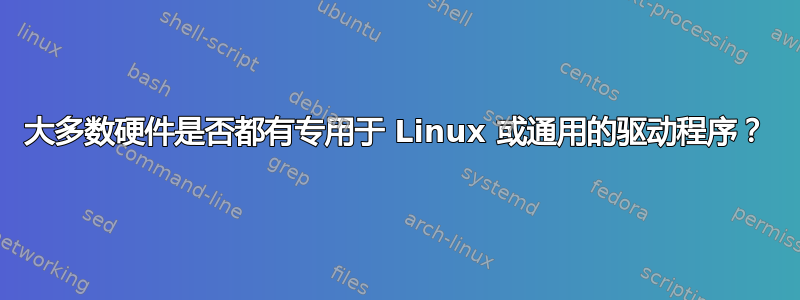 大多数硬件是否都有专用于 Linux 或通用的驱动程序？