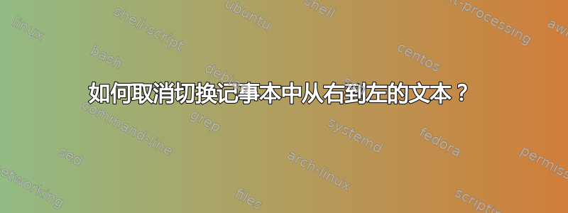 如何取消切换记事本中从右到左的文本？