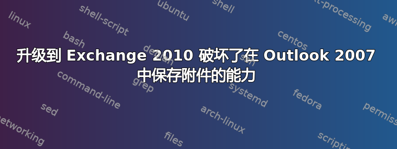 升级到 Exchange 2010 破坏了在 Outlook 2007 中保存附件的能力