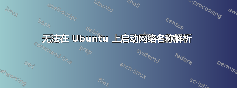 无法在 Ubuntu 上启动网络名称解析