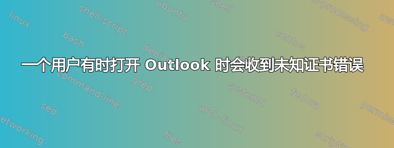 一个用户有时打开 Outlook 时会收到未知证书错误 