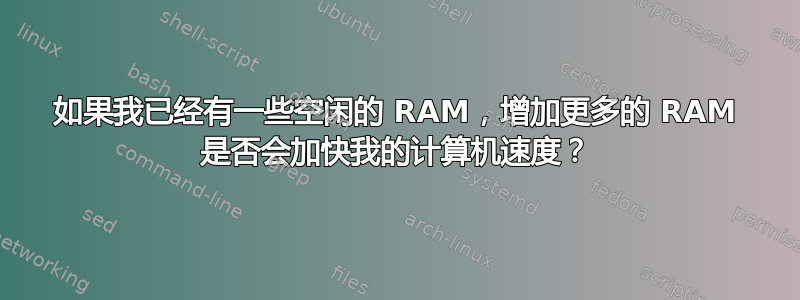 如果我已经有一些空闲的 RAM，增加更多的 RAM 是否会加快我的计算机速度？