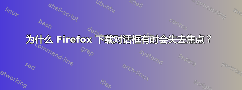 为什么 Firefox 下载对话框有时会失去焦点？