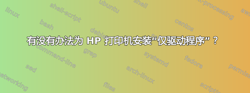 有没有办法为 HP 打印机安装“仅驱动程序”？