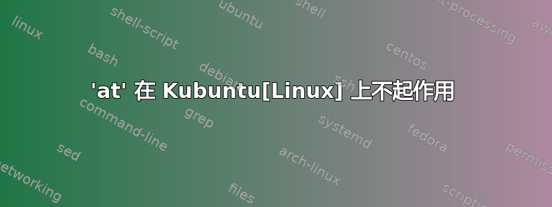 'at' 在 Kubuntu[Linux] 上不起作用