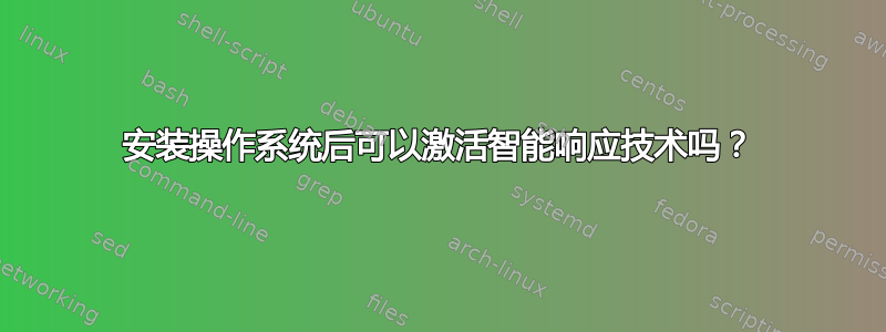 安装操作系统后可以激活智能响应技术吗？