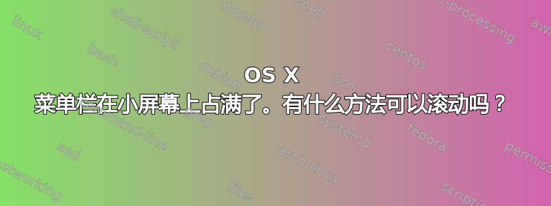 OS X 菜单栏在小屏幕上占满了。有什么方法可以滚动吗？