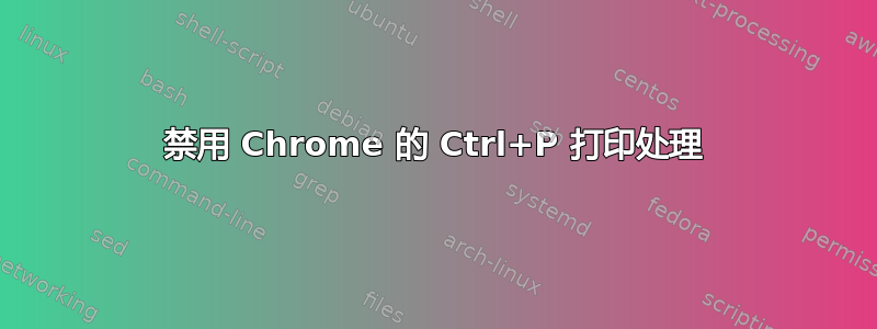 禁用 Chrome 的 Ctrl+P 打印处理