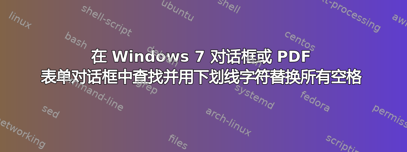 在 Windows 7 对话框或 PDF 表单对话框中查找并用下划线字符替换所有空格