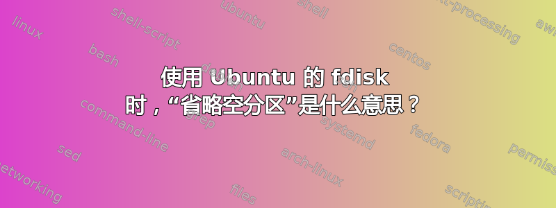 使用 Ubuntu 的 fdisk 时，“省略空分区”是什么意思？