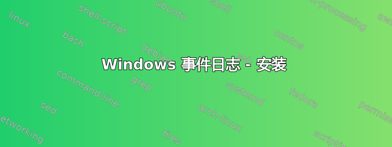 Windows 事件日志 - 安装