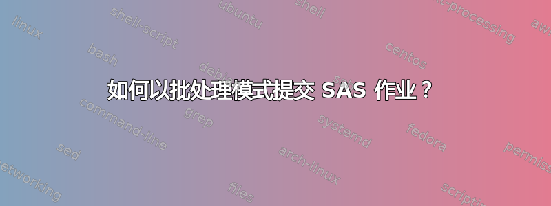 如何以批处理模式提交 SAS 作业？