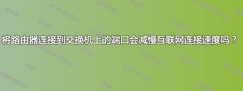 将路由器连接到交换机上的端口会减慢互联网连接速度吗？