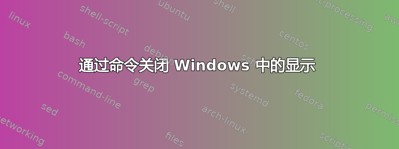 通过命令关闭 Windows 中的显示