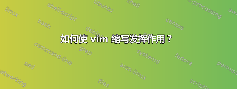 如何使 vim 缩写发挥作用？