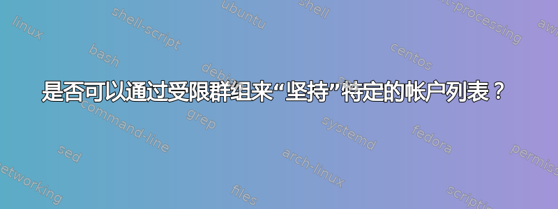 是否可以通过受限群组来“坚持”特定的帐户列表？