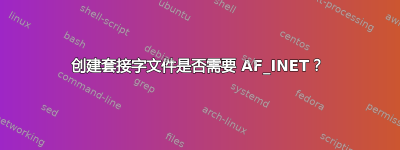 创建套接字文件是否需要 AF_INET？