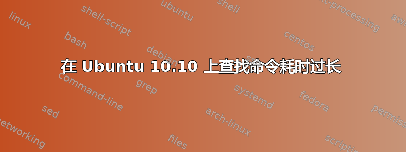 在 Ubuntu 10.10 上查找命令耗时过长