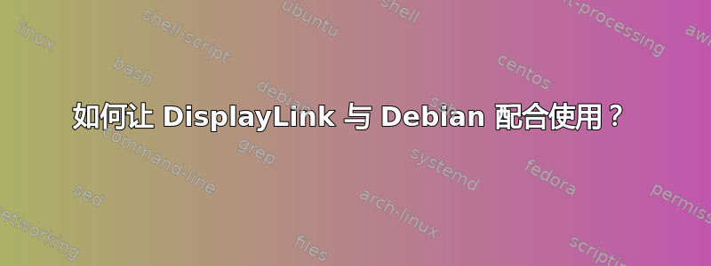 如何让 DisplayLink 与 Debian 配合使用？