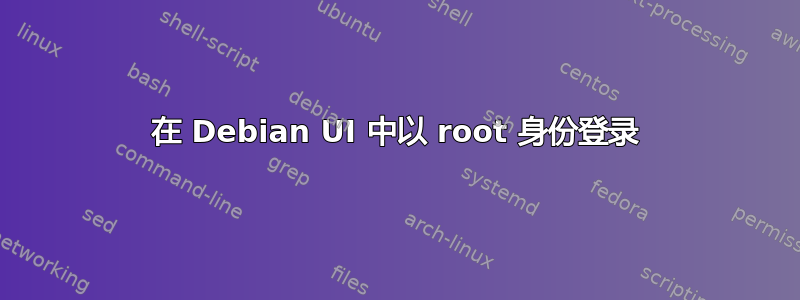 在 Debian UI 中以 root 身份登录