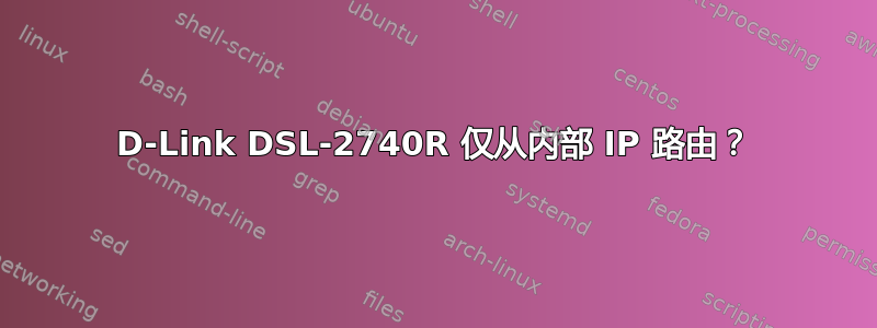 D-Link DSL-2740R 仅从内部 IP 路由？