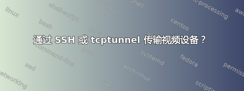 通过 SSH 或 tcptunnel 传输视频设备？