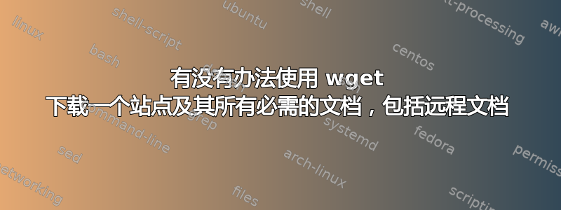 有没有办法使用 wget 下载一个站点及其所有必需的文档，包括远程文档