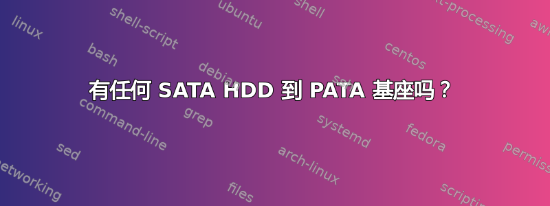 有任何 SATA HDD 到 PATA 基座吗？