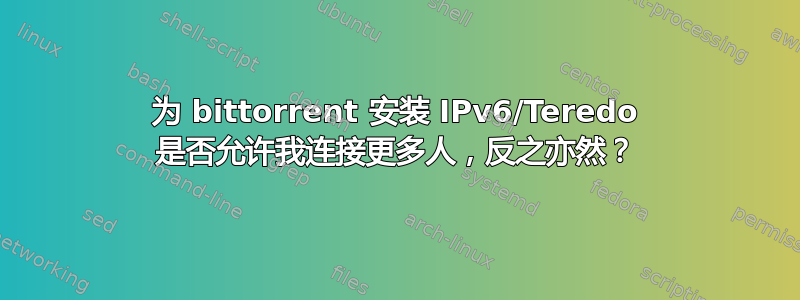 为 bittorrent 安装 IPv6/Teredo 是否允许我连接更多人，反之亦然？