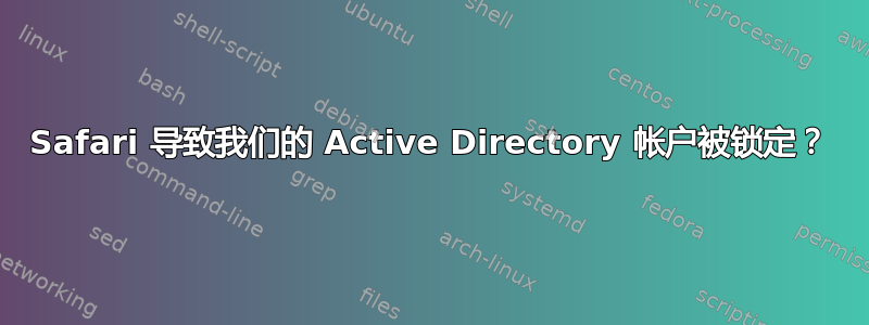 Safari 导致我们的 Active Directory 帐户被锁定？