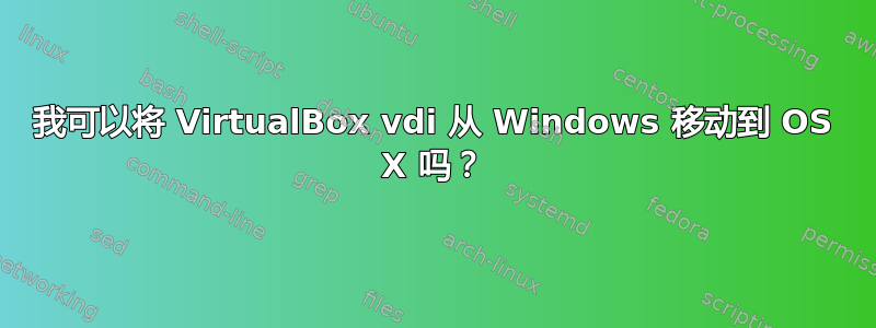 我可以将 VirtualBox vdi 从 Windows 移动到 OS X 吗？