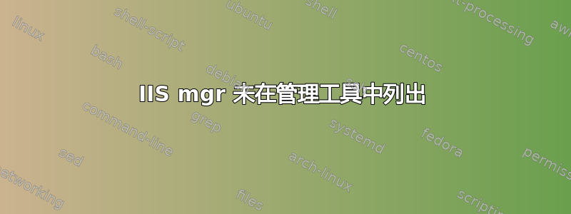 IIS mgr 未在管理工具中列出