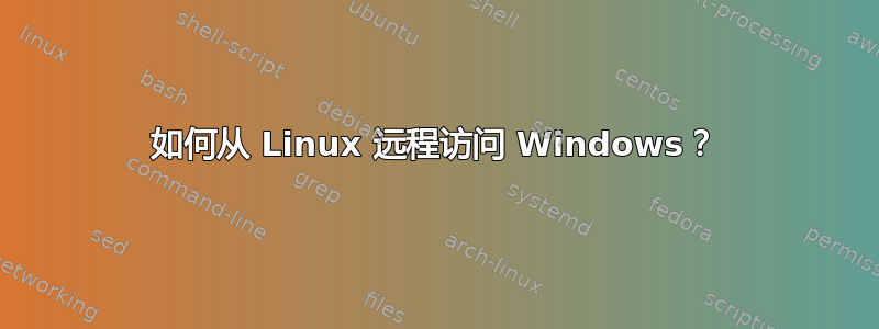 如何从 Linux 远程访问 Windows？