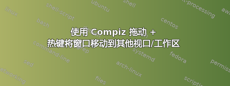 使用 Compiz 拖动 + 热键将窗口移动到其他视口/工作区