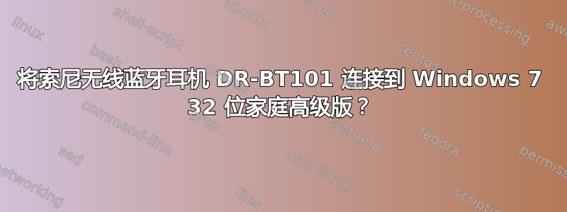 将索尼无线蓝牙耳机 DR-BT101 连接到 Windows 7 32 位家庭高级版？