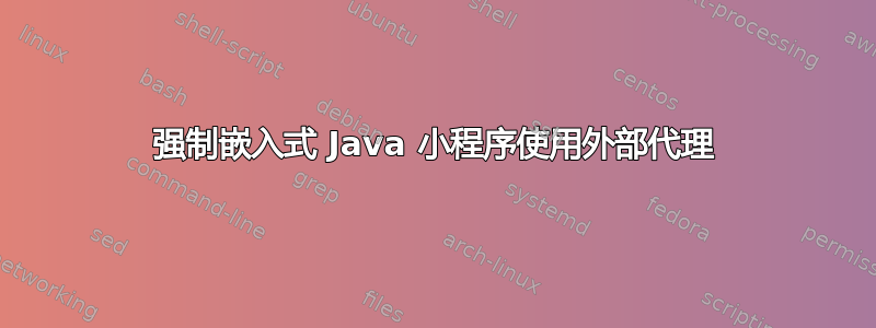 强制嵌入式 Java 小程序使用外部代理