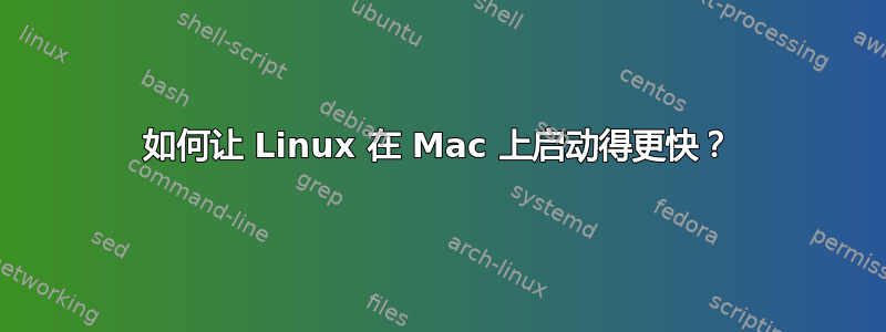 如何让 Linux 在 Mac 上启动得更快？