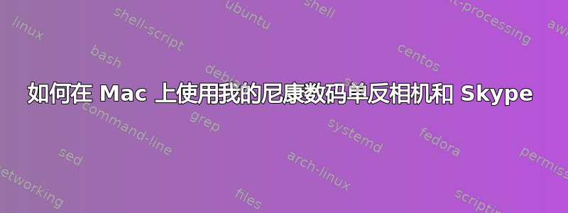 如何在 Mac 上使用我的尼康数码单反相机和 Skype