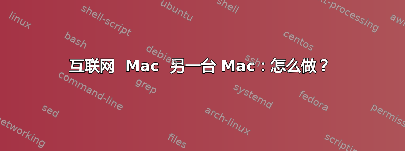 互联网  Mac  另一台 Mac：怎么做？