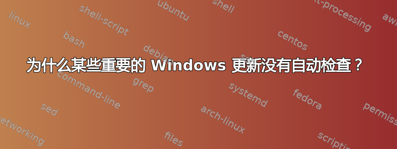 为什么某些重要的 Windows 更新没有自动检查？