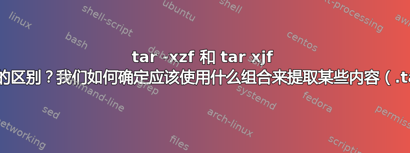 tar -xzf 和 tar xjf 之间的区别？我们如何确定应该使用什么组合来提取某些内容（.tar）