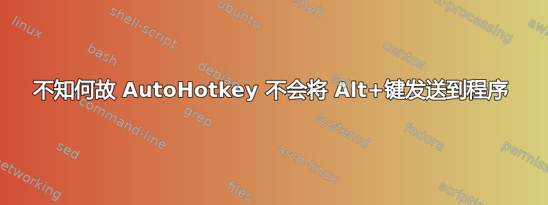 不知何故 AutoHotkey 不会将 Alt+键发送到程序