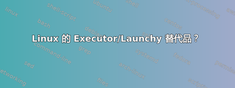 Linux 的 Executor/Launchy 替代品？