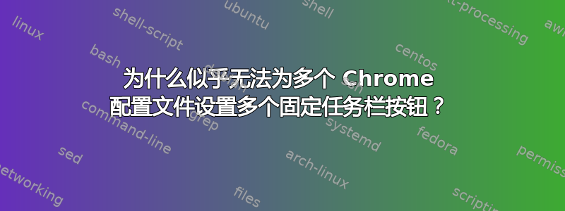 为什么似乎无法为多个 Chrome 配置文件设置多个固定任务栏按钮？