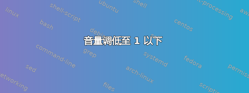 音量调低至 1 以下