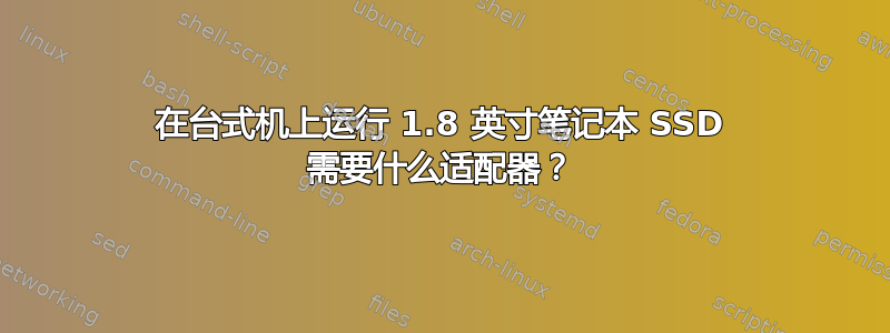 在台式机上运行 1.8 英寸笔记本 SSD 需要什么适配器？